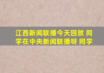 江西新闻联播今天回放 同学在中央新闻联播呀 同学